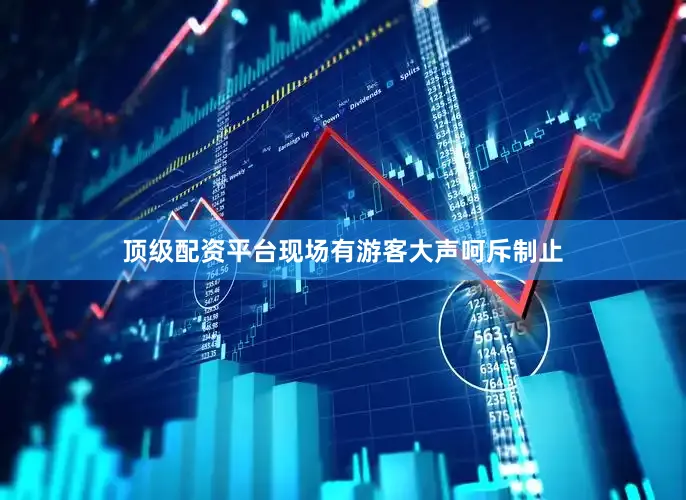 顶级配资平台现场有游客大声呵斥制止