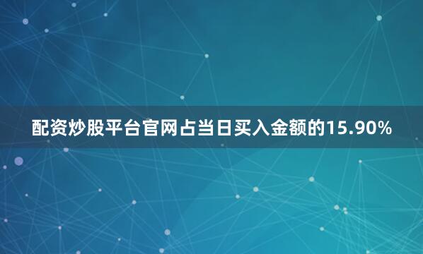 配资炒股平台官网占当日买入金额的15.90%
