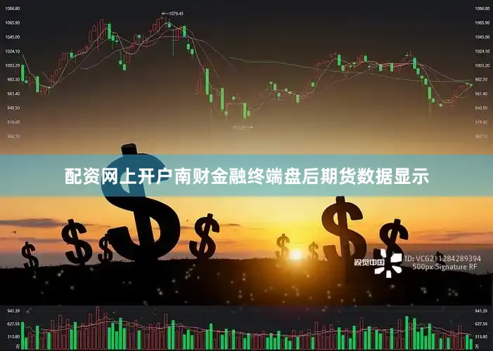 配资网上开户南财金融终端盘后期货数据显示