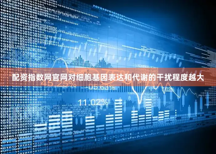 配资指数网官网对细胞基因表达和代谢的干扰程度越大