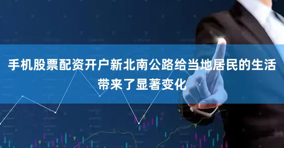手机股票配资开户新北南公路给当地居民的生活带来了显著变化
