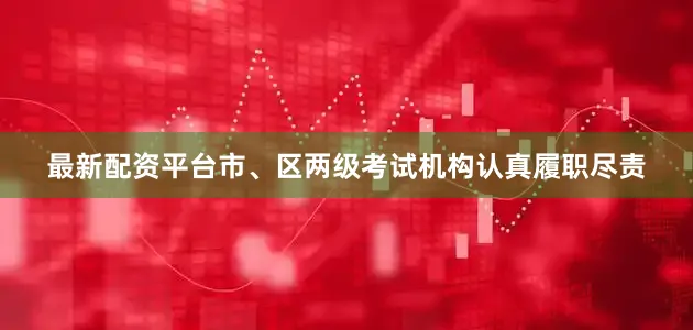 最新配资平台市、区两级考试机构认真履职尽责