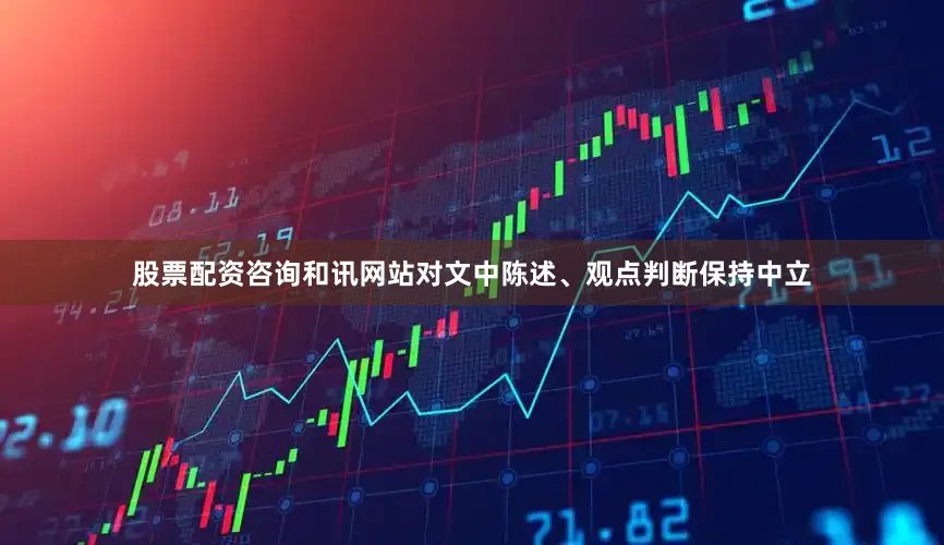 股票配资咨询和讯网站对文中陈述、观点判断保持中立