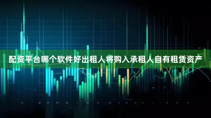 配资平台哪个软件好出租人将购入承租人自有租赁资产