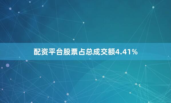 配资平台股票占总成交额4.41%