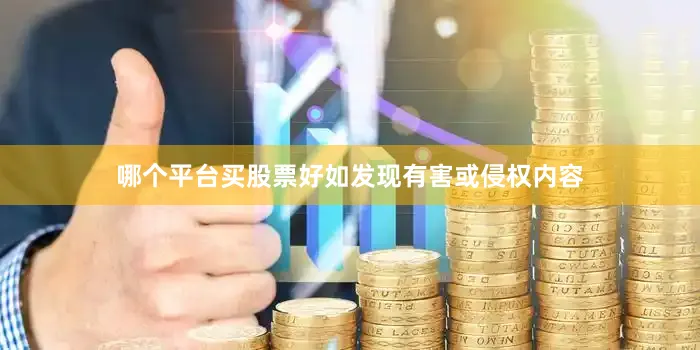 哪个平台买股票好如发现有害或侵权内容