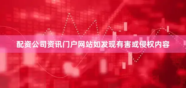 配资公司资讯门户网站如发现有害或侵权内容