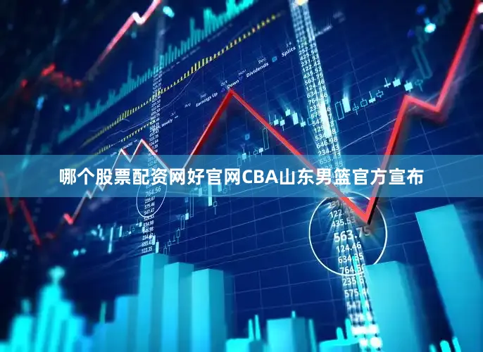 哪个股票配资网好官网CBA山东男篮官方宣布