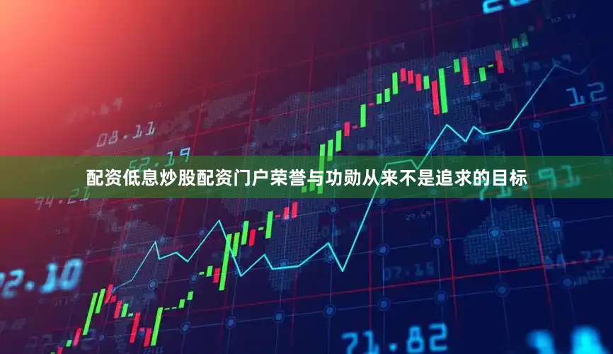 配资低息炒股配资门户荣誉与功勋从来不是追求的目标