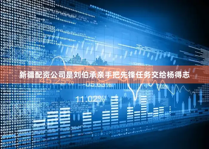 新疆配资公司是刘伯承亲手把先锋任务交给杨得志