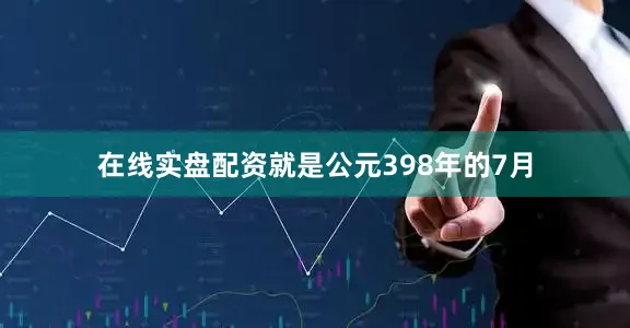 在线实盘配资就是公元398年的7月