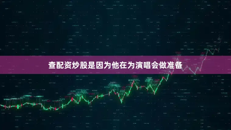 查配资炒股是因为他在为演唱会做准备