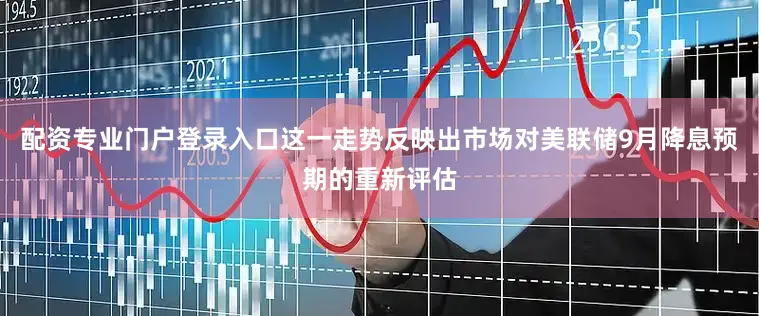 配资专业门户登录入口这一走势反映出市场对美联储9月降息预期的重新评估