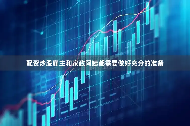配资炒股雇主和家政阿姨都需要做好充分的准备