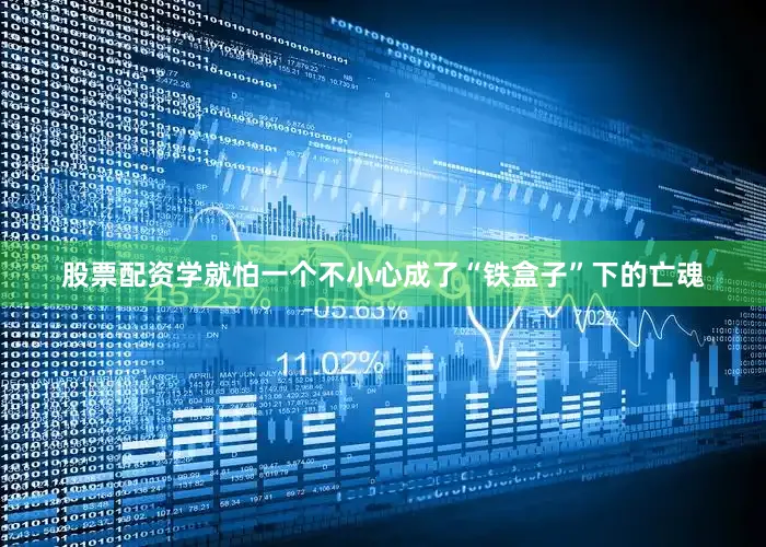 股票配资学就怕一个不小心成了“铁盒子”下的亡魂