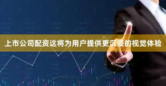 上市公司配资这将为用户提供更沉浸的视觉体验