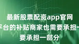 最新股票配资app官网因为平台的补贴商家也需要承担一部分