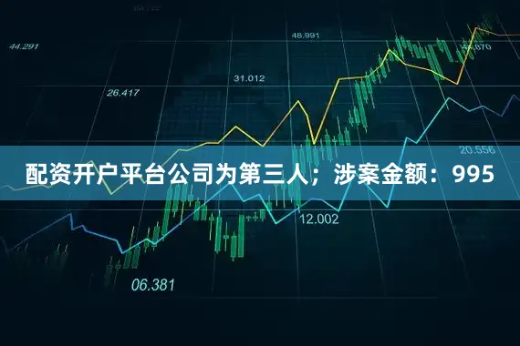 配资开户平台公司为第三人；涉案金额：995