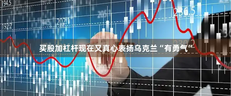 买股加杠杆现在又真心表扬乌克兰“有勇气”