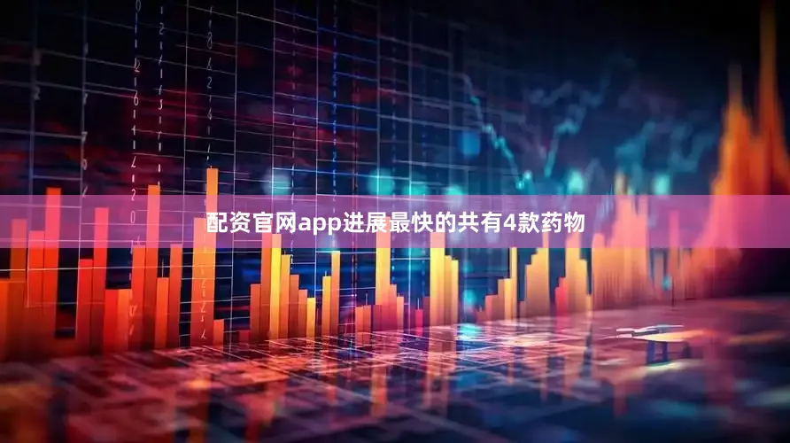 配资官网app进展最快的共有4款药物