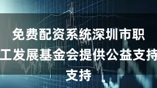 免费配资系统深圳市职工发展基金会提供公益支持