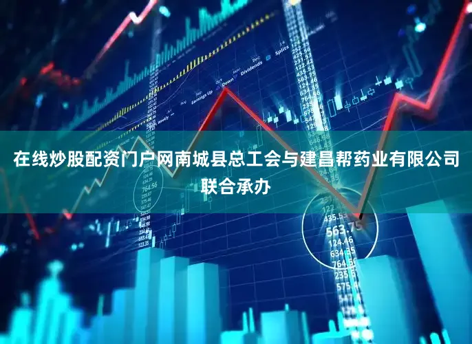 在线炒股配资门户网南城县总工会与建昌帮药业有限公司联合承办