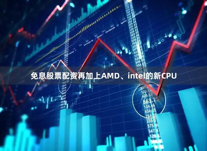 免息股票配资再加上AMD、intel的新CPU
