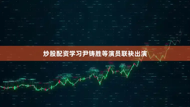 炒股配资学习尹铸胜等演员联袂出演