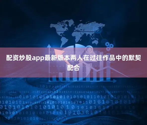 配资炒股app最新版本两人在过往作品中的默契配合