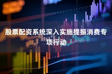 股票配资系统深入实施提振消费专项行动