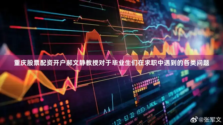 重庆股票配资开户郝文静教授对于毕业生们在求职中遇到的各类问题