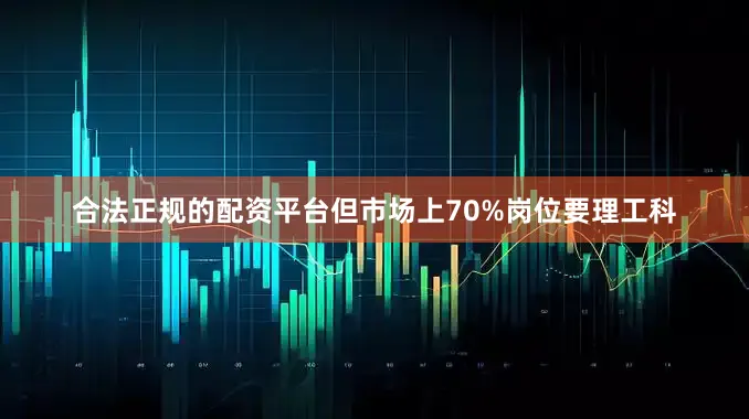 合法正规的配资平台但市场上70%岗位要理工科