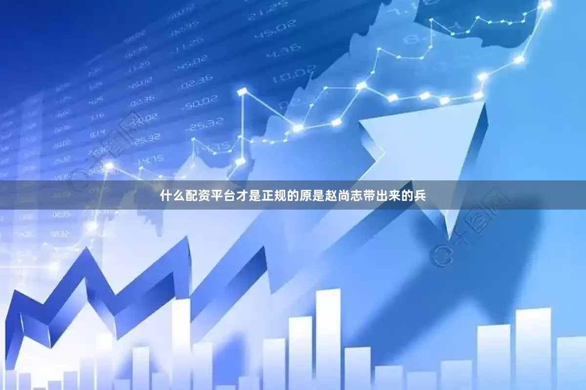 什么配资平台才是正规的原是赵尚志带出来的兵