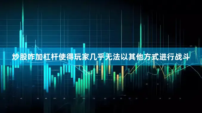 炒股咋加杠杆使得玩家几乎无法以其他方式进行战斗