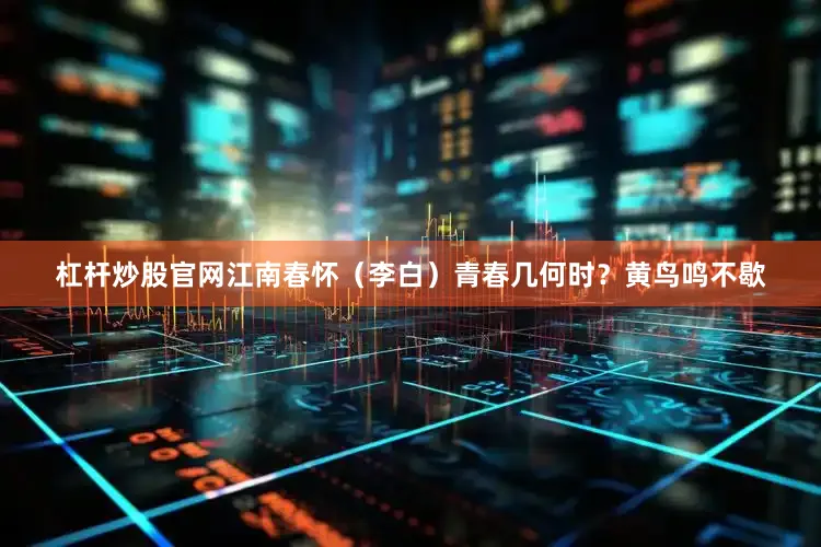 杠杆炒股官网江南春怀（李白）青春几何时？黄鸟鸣不歇