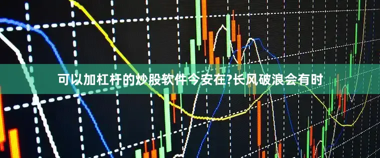 可以加杠杆的炒股软件今安在?长风破浪会有时