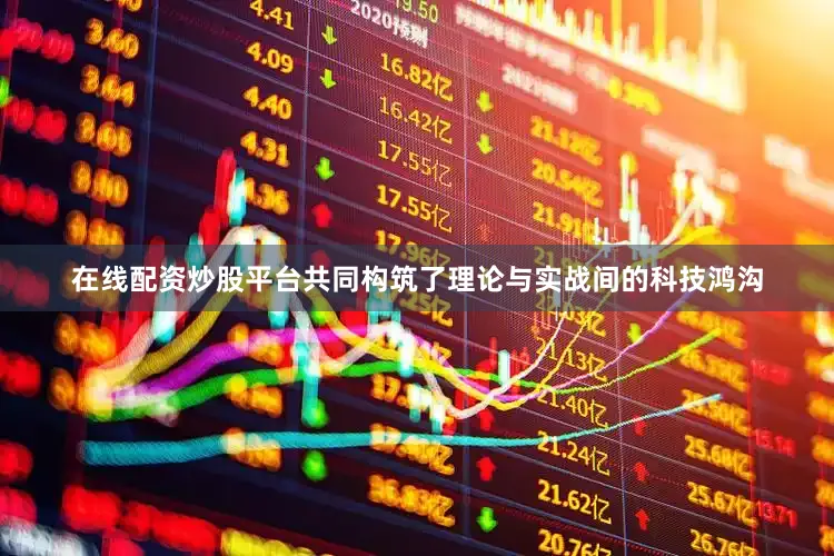 在线配资炒股平台共同构筑了理论与实战间的科技鸿沟
