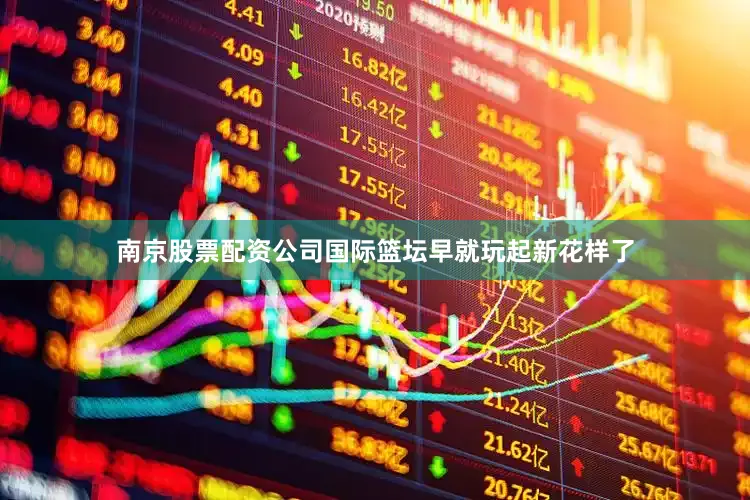 南京股票配资公司国际篮坛早就玩起新花样了