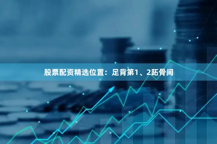 股票配资精选位置：足背第1、2跖骨间