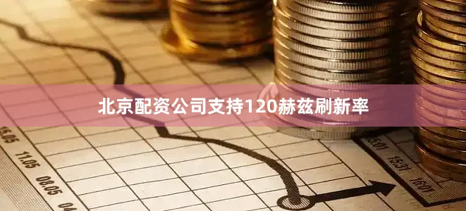 北京配资公司支持120赫兹刷新率