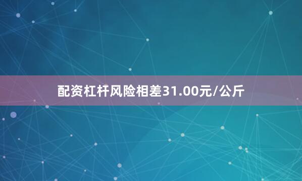 配资杠杆风险相差31.00元/公斤