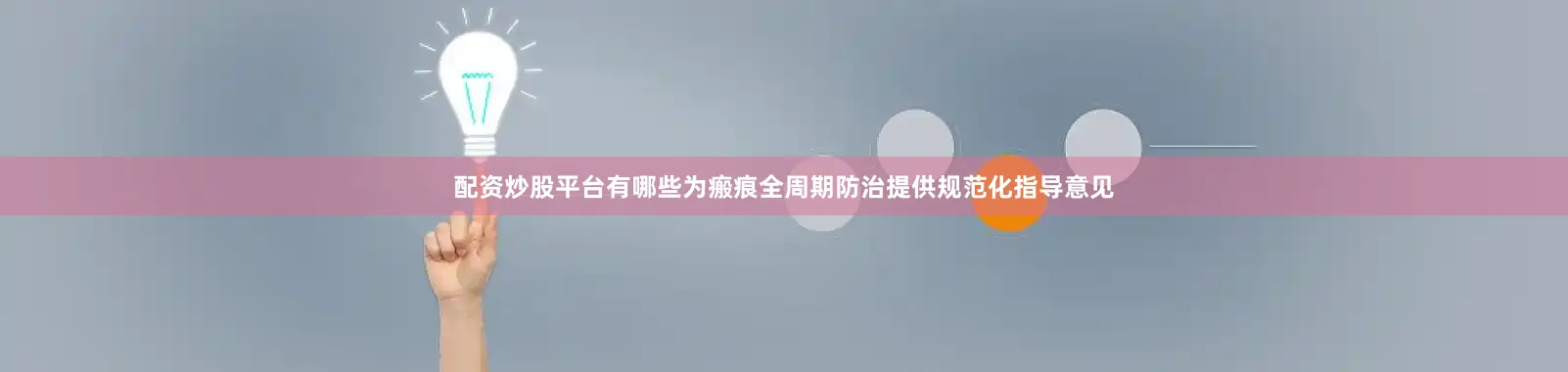 配资炒股平台有哪些为瘢痕全周期防治提供规范化指导意见